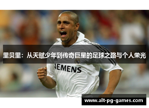 里贝里：从天赋少年到传奇巨星的足球之路与个人荣光