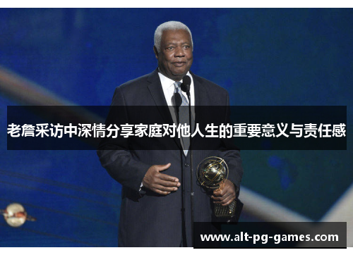 老詹采访中深情分享家庭对他人生的重要意义与责任感