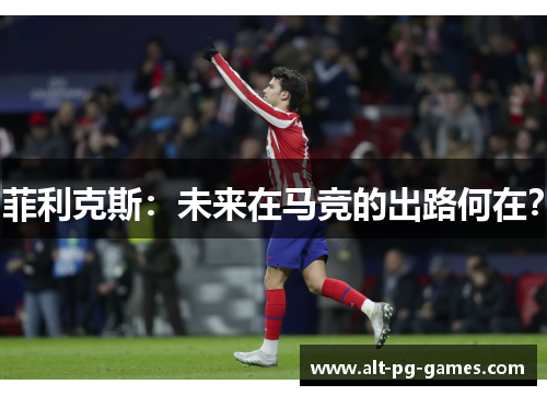 菲利克斯：未来在马竞的出路何在？