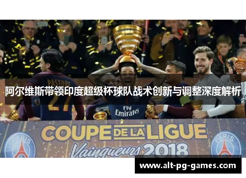 阿尔维斯带领印度超级杯球队战术创新与调整深度解析