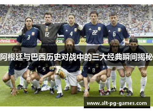 阿根廷与巴西历史对战中的三大经典瞬间揭秘