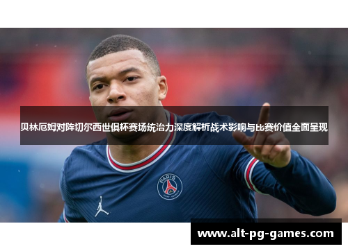 贝林厄姆对阵切尔西世俱杯赛场统治力深度解析战术影响与比赛价值全面呈现