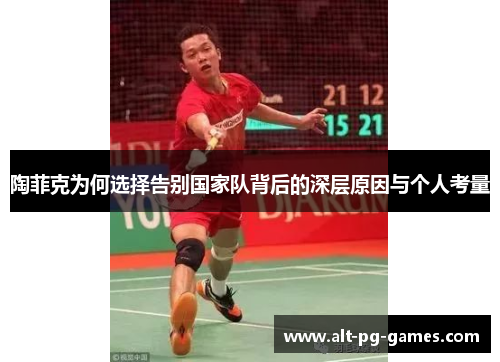 陶菲克为何选择告别国家队背后的深层原因与个人考量