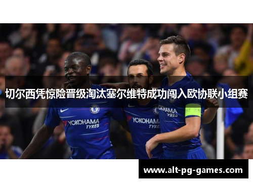 切尔西凭惊险晋级淘汰塞尔维特成功闯入欧协联小组赛